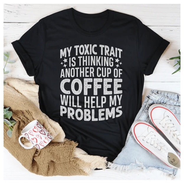 My Toxic Trait Is Thinking Another Cup Of Coffee Will Help My Problems T-Shirt