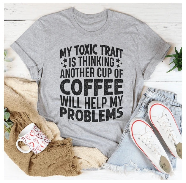 My Toxic Trait Is Thinking Another Cup Of Coffee Will Help My Problems T-Shirt