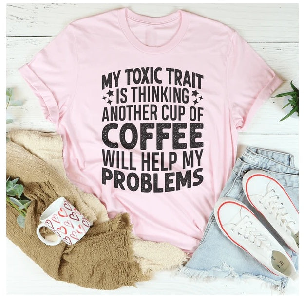 My Toxic Trait Is Thinking Another Cup Of Coffee Will Help My Problems T-Shirt