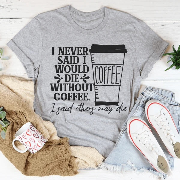 I Never Said I Would Die Without Coffee T-Shirt