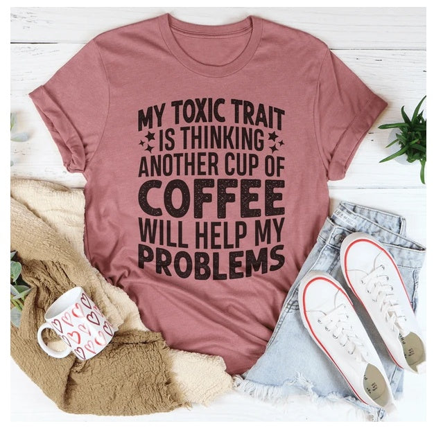 My Toxic Trait Is Thinking Another Cup Of Coffee Will Help My Problems T-Shirt